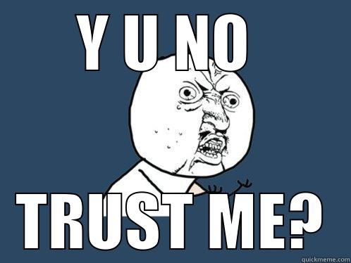 Y U NO  TRUST ME? Y U No