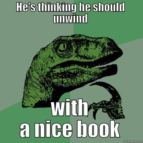 HE'S THINKING HE SHOULD UNWIND WITH A NICE BOOK Philosoraptor