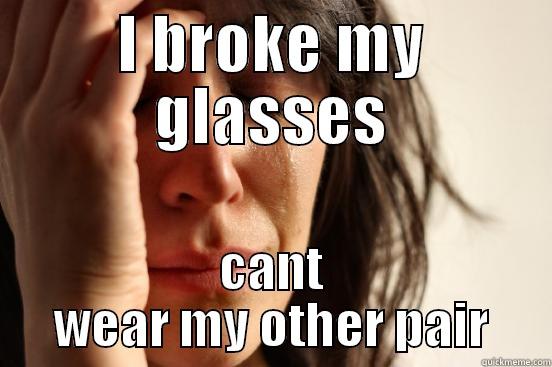 I BROKE MY GLASSES CANT WEAR MY OTHER PAIR First World Problems