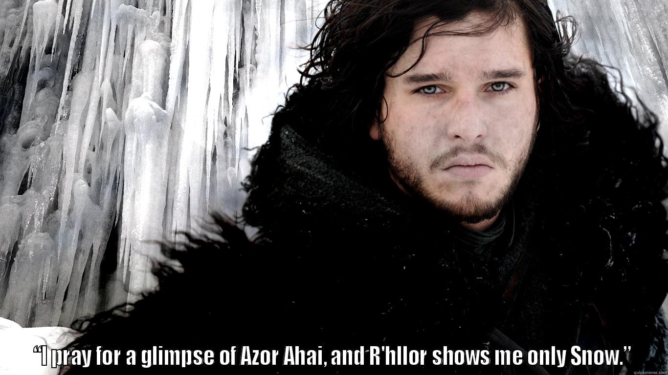  “I PRAY FOR A GLIMPSE OF AZOR AHAI, AND R'HLLOR SHOWS ME ONLY SNOW.” Misc