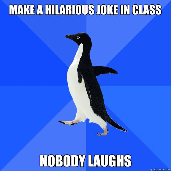 make a hilarious joke in class nobody laughs  Socially Awkward Penguin