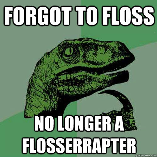 forgot to floss  no longer a flosserrapter  Philosoraptor