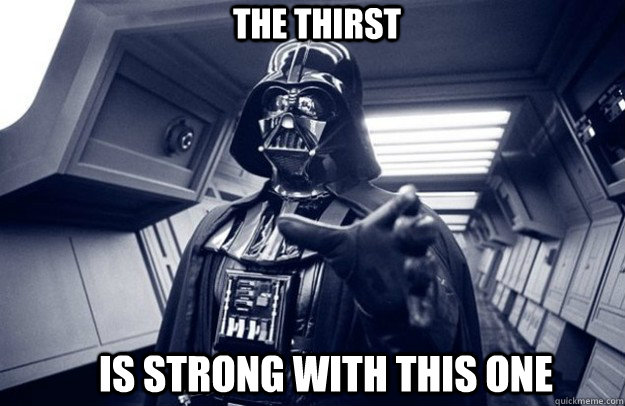The Thirst is strong with this one  
