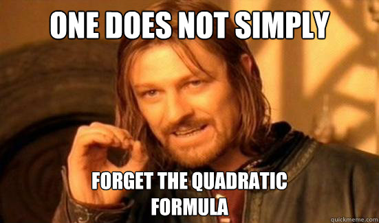 One Does Not Simply FORGET THE QUADRATIC 
FORMULA - One Does Not Simply FORGET THE QUADRATIC 
FORMULA  Boromir