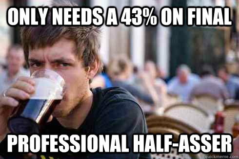 Only needs a 43% on final Professional half-asser  Lazy College Senior
