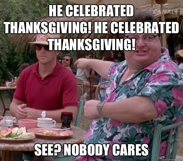 he celebrated thanksgiving! he celebrated thanksgiving!  See? nobody cares  we got dodgson here