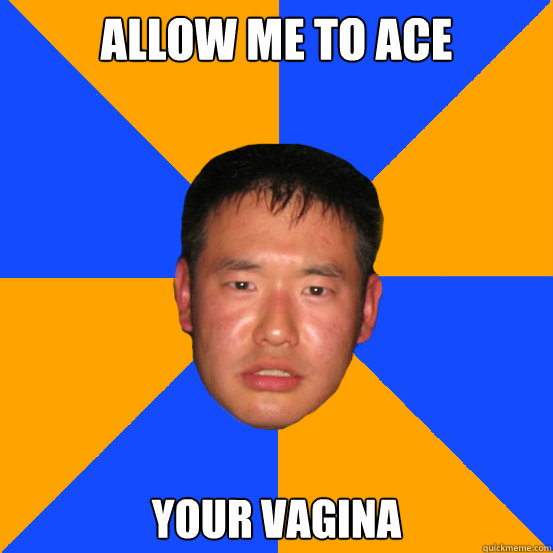 Allow me to ace Your vagina  Drunk Asian