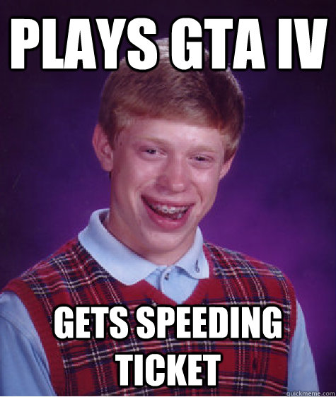 Plays GTA IV Gets speeding ticket  Bad Luck Brian