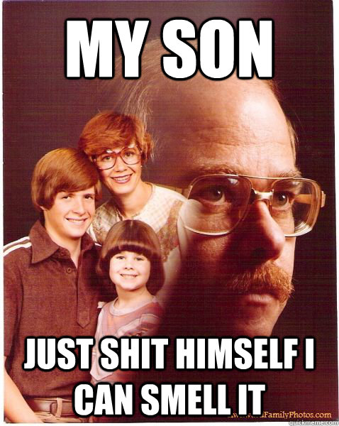 My son
 just shit himself I can smell it  Vengeance Dad