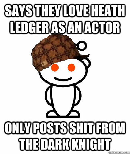 Says they love Heath Ledger as an Actor Only posts shit from the Dark Knight  Scumbag Redditor
