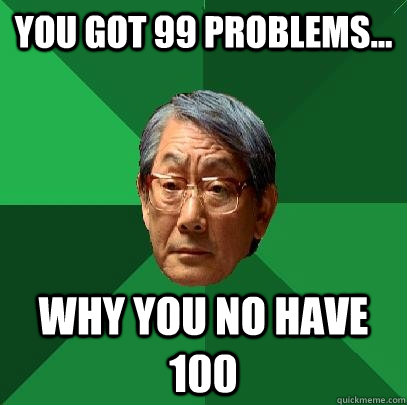 You got 99 problems... Why you no have 100  High Expectations Asian Father