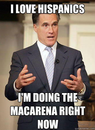 I love hispanics i'm doing the macarena right now  Relatable Romney