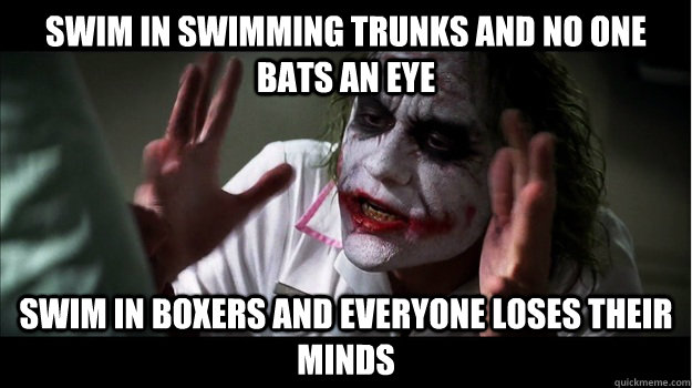 Swim in swimming trunks and no one bats an eye Swim in boxers and everyone loses their minds  Joker Mind Loss