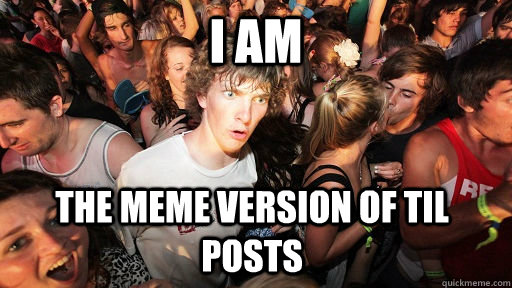 i am the meme version of til posts  Sudden Clarity Clarence