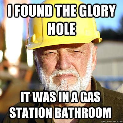 I found the glory hole it was in a gas station bathroom  Jack Hoffman