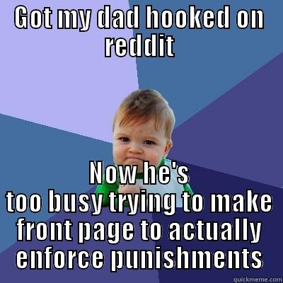 GOT MY DAD HOOKED ON REDDIT NOW HE'S TOO BUSY TRYING TO MAKE FRONT PAGE TO ACTUALLY ENFORCE PUNISHMENTS Success Kid