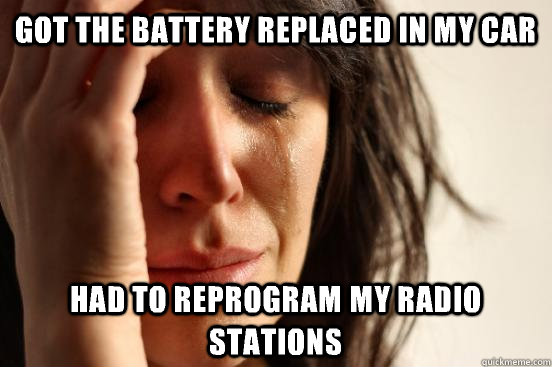 Got the battery replaced in my car Had to reprogram my radio stations  First World Problems