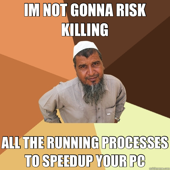 IM NOT GONNA RISK KILLING ALL THE RUNNING PROCESSES TO SPEEDUP YOUR PC  Ordinary Muslim Man