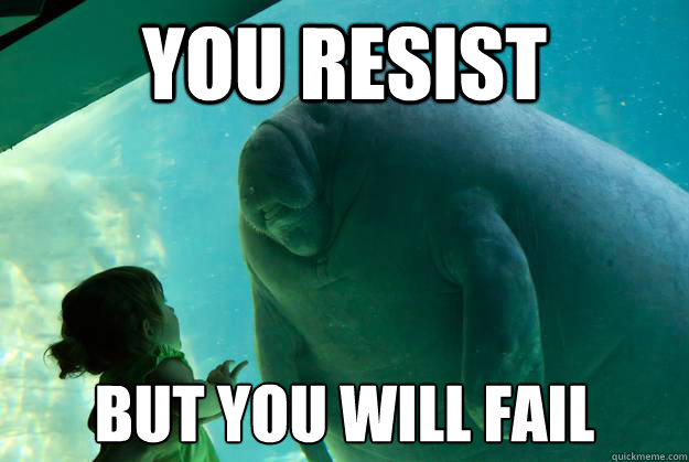 you resist but you will fail - you resist but you will fail  Overlord Manatee