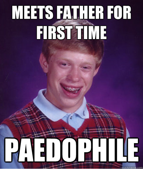 Meets father for first time Paedophile  Bad Luck Brian