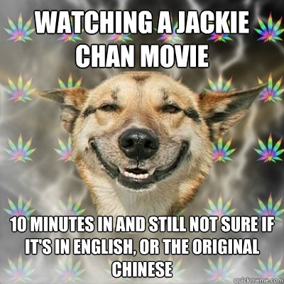watching a jackie chan movie 10 minutes in and still not sure if it's in english, or the original chinese - watching a jackie chan movie 10 minutes in and still not sure if it's in english, or the original chinese  Stoner Dog