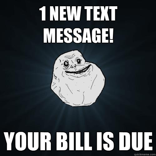 1 new text message! your bill is due  Forever Alone