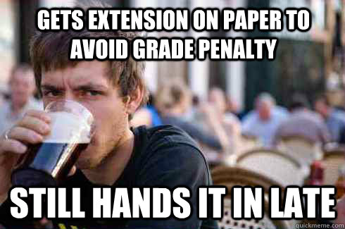 Gets Extension on Paper to avoid grade penalty Still hands it in late  Lazy College Senior