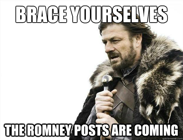 Brace yourselves The Romney posts are coming  Brace Yourselves - Borimir