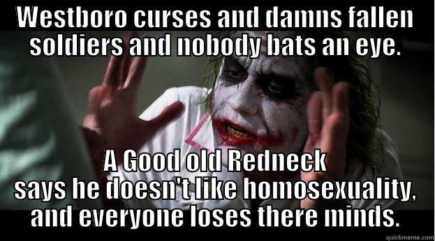 WESTBORO CURSES AND DAMNS FALLEN SOLDIERS AND NOBODY BATS AN EYE. A GOOD OLD REDNECK SAYS HE DOESN'T LIKE HOMOSEXUALITY, AND EVERYONE LOSES THERE MINDS. Joker Mind Loss