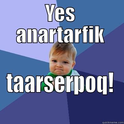 YES ANARTARFIK TAARSERPOQ! Success Kid