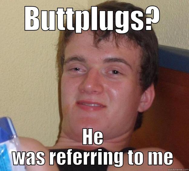 BUTTPLUGS? HE WAS REFERRING TO ME 10 Guy