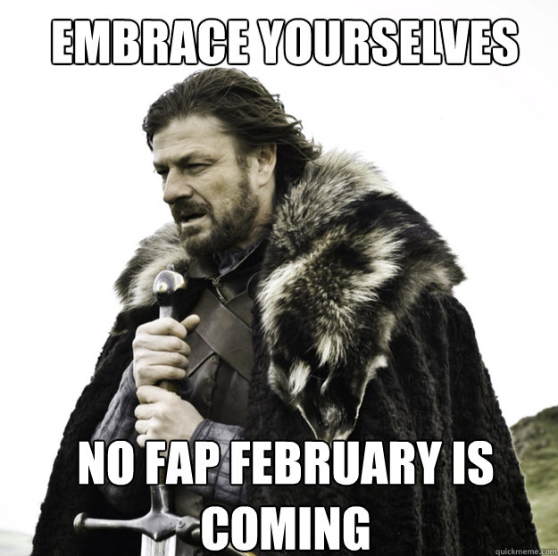 EMBRACE YOURSELVES no fap february is coming - EMBRACE YOURSELVES no fap february is coming  Misc