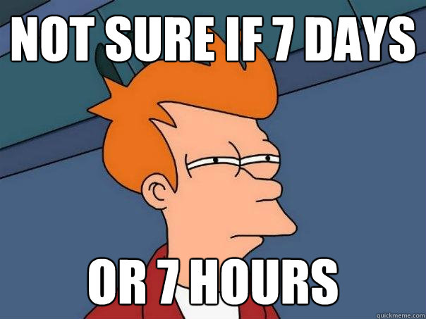 not sure if 7 days or 7 hours  Futurama Fry