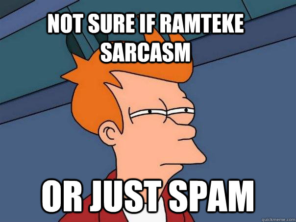 Not sure if Ramteke Sarcasm Or just spam  Futurama Fry