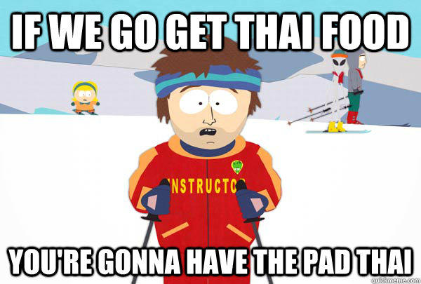 If we go get Thai food You're gonna have the Pad Thai  Super Cool Ski Instructor