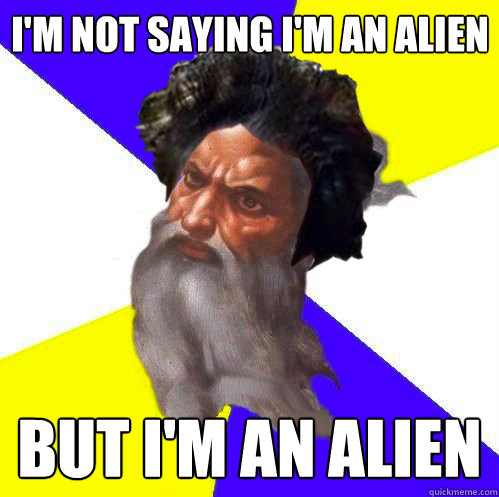 I'm not saying i'm an alien but i'm an alien - I'm not saying i'm an alien but i'm an alien  God Alien