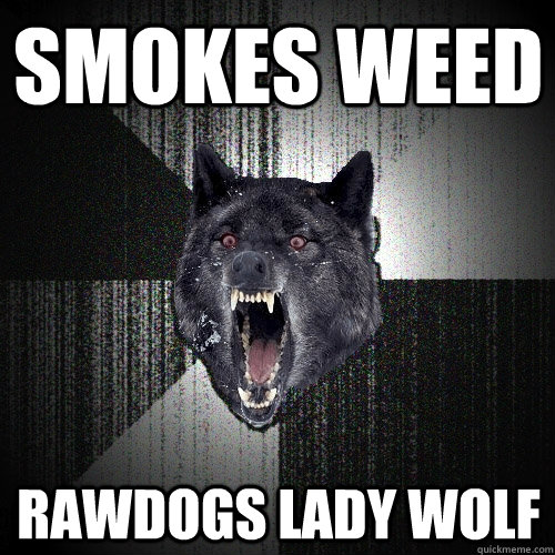 Smokes Weed  Rawdogs Lady Wolf  Insanity Wolf