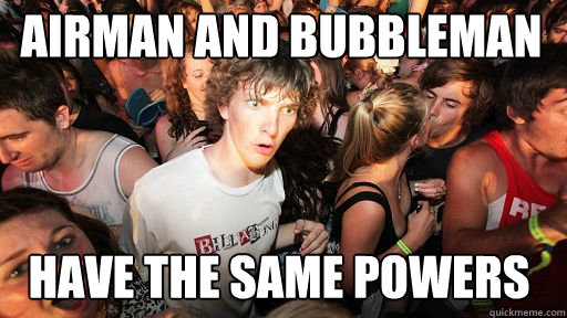 Airman and Bubbleman Have the same powers  Sudden Clarity Clarence