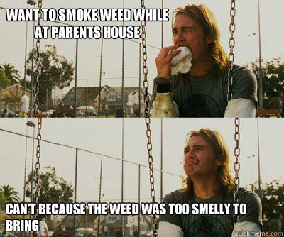 Want to smoke weed while at parents house Can't because the weed was too smelly to bring  First World Stoner Problems