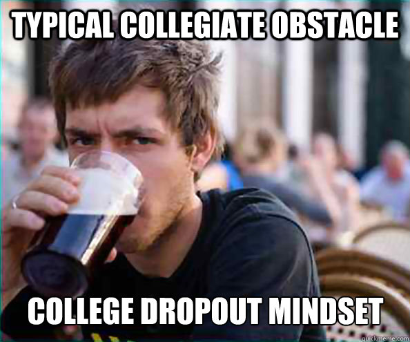Typical collegiate obstacle college dropout mindset  Lazy College Senior