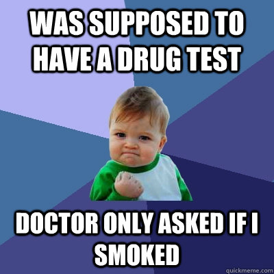 Was supposed to have a drug test doctor only asked if I smoked   Success Kid