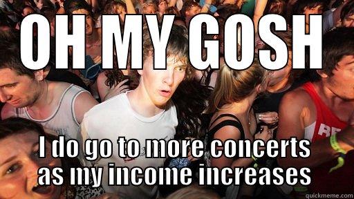 OH MY GOSH I DO GO TO MORE CONCERTS AS MY INCOME INCREASES Sudden Clarity Clarence