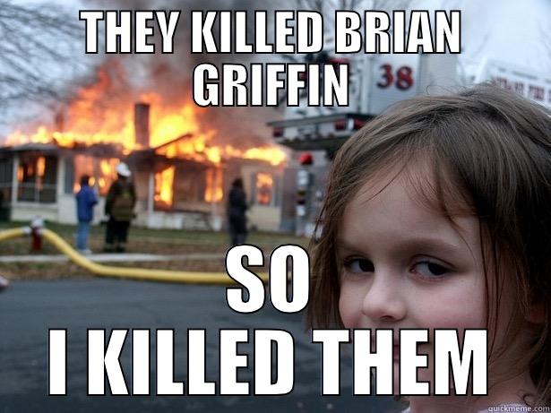 Brian Griffin Killers - THEY KILLED BRIAN GRIFFIN SO I KILLED THEM Disaster Girl