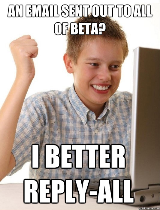 An email sent out to all of Beta? I better Reply-all  First Day on the Internet Kid