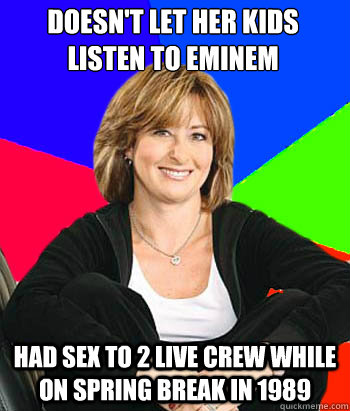 Doesn't let her kids listen to Eminem Had sex to 2 live crew while on spring break in 1989  Sheltering Suburban Mom