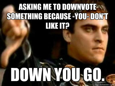 Asking me to downvote something because -you- don't like it? Down you go.  Downvoting Roman
