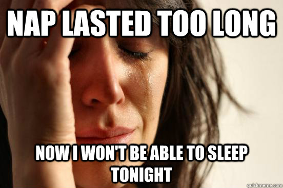 Nap lasted too long Now i won't be able to sleep tonight  First World Problems