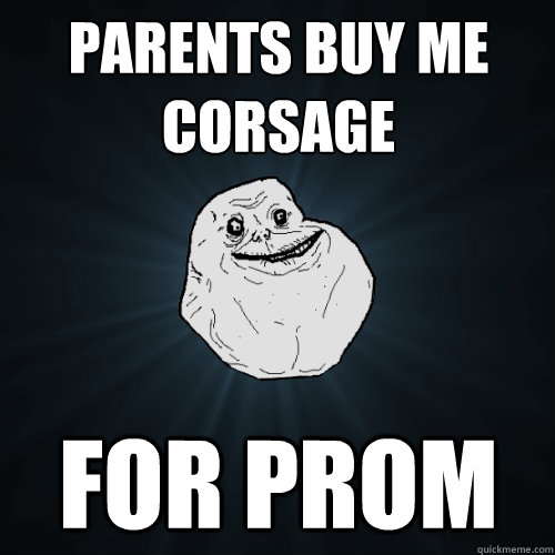 parents buy me corsage  for prom  Forever Alone