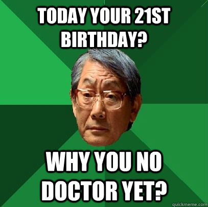 Today your 21st Birthday? Why you no doctor yet?  High Expectations Asian Father