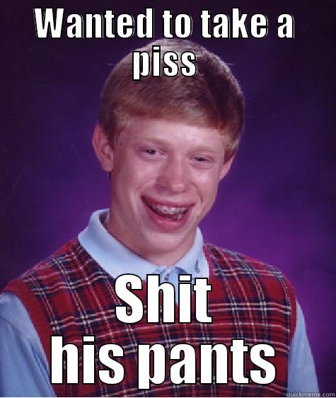 WANTED TO TAKE A PISS SHIT HIS PANTS Bad Luck Brian